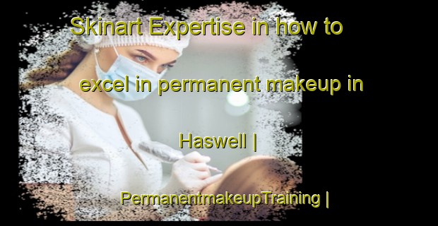 Skinart Expertise in how to excel in permanent makeup in Haswell | PermanentmakeupTraining | PermanentmakeupClasses | SkinartTraining-United States